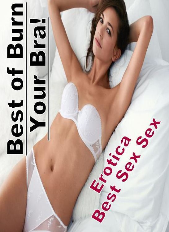 Naked: Erotica Best Sex Sex Best of "Burn Your Bra!" ( Erotic Photography, Erotic Stories, Nude Photos, Naked , Lesbian, She-male, Gay, Fetish, Bondage, Sex, Erotica, Hentai, Blow Job, Three-sum , XXX)
