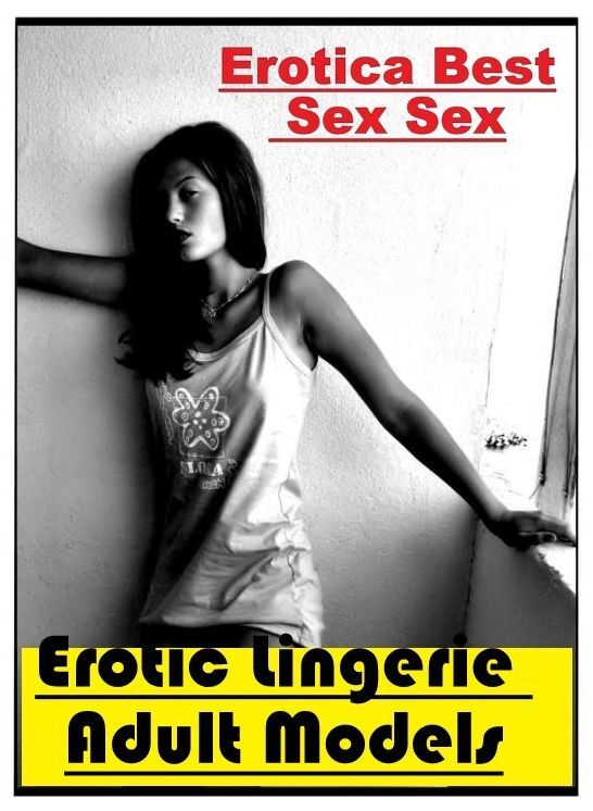 Adults Only: Erotica Best Sex Sex Erotic Lingerie Adult Models ( Erotic Photography, Erotic Stories, Nude Photos, Naked , Lesbian, She-male, Gay, Fetish, Bondage, Sex, Erotica, Hentai, Blow Job, Three-sum , XXX)