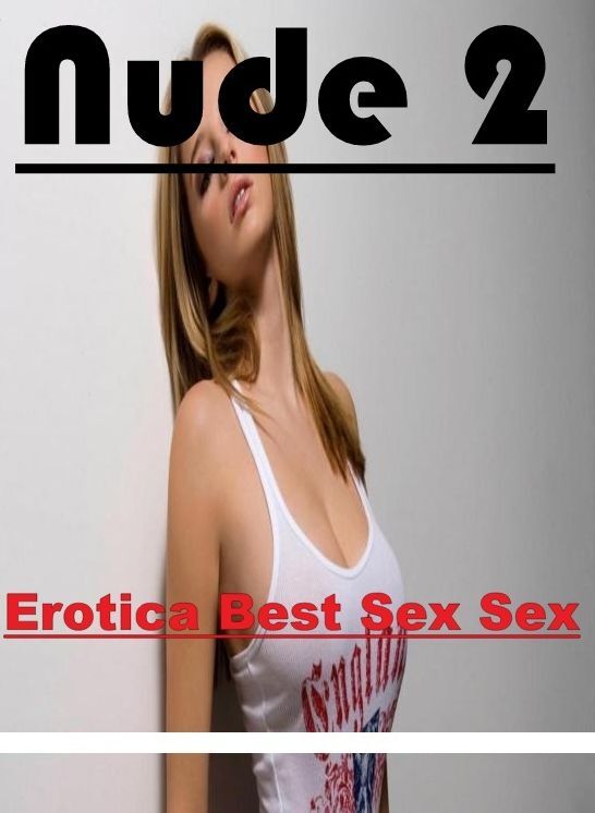 Erotic Stories: Erotica Best Sex Sex Nude 2 ( Erotic Photography, Erotic Stories, Nude Photos, Naked , Lesbian, She-male, Gay, Fetish, Bondage, Sex, Erotica, Hentai, Blow Job, Three-sum , XXX)