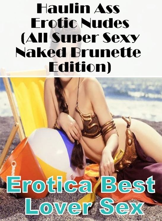 Blow Job: Erotica Best Lover Sex Haulin Ass Erotic Nudes (All Super Sexy Naked Brunette Edition) ( Erotic Photography, Erotic Stories, Nude Photos, Naked , Lesbian, She-male, Gay, Fetish, Bondage, Sex, Erotica, Hentai, Blow Job, Three-sum , XXX)
