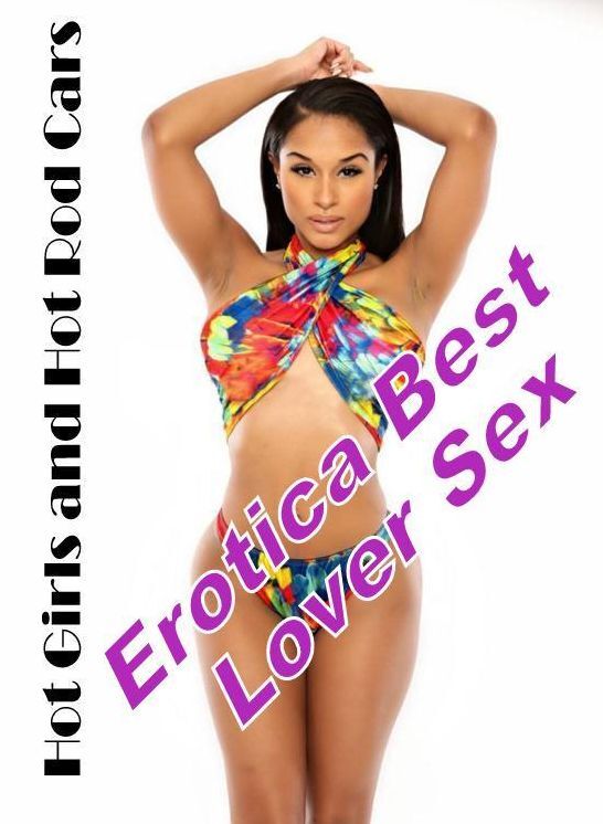 Erotica: Erotica Best Lover Sex Hot Girls and Hot Rod Cars ( Erotic Photography, Erotic Stories, Nude Photos, Naked , Lesbian, She-male, Gay, Fetish, Bondage, Sex, Erotica, Hentai, Blow Job, Three-sum , XXX)