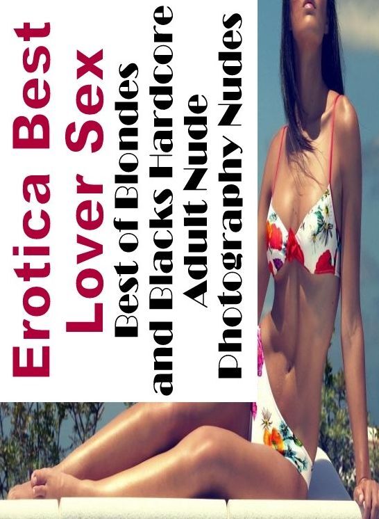 Adults Only: Erotica Best Lover Sex Best of Blondes and Blacks Hardcore Adult Nude Photography Nudes ( Erotic Photography, Erotic Stories, Nude Photos, Naked , Lesbian, She-male, Gay, Fetish, Bondage, Sex, Erotica, Hentai, Blow Job, Three-sum , XXX)