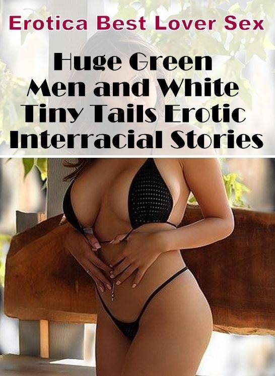 XXX: Erotica Best Lover Sex Huge Green Men and White Tiny Tails Erotic Interracial Stories ( Erotic Photography, Erotic Stories, Nude Photos, Naked , Lesbian, She-male, Gay, Fetish, Bondage, Sex, Erotica, Hentai, Blow Job, Three-sum , XXX)