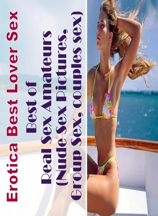 Domination: Erotica Best Lover Sex Best of Real Sex Amateurs (Nude Sex Pictures, Group Sex, couples sex) ( Erotic Photography, Erotic Stories, Nude Photos, Naked , Lesbian, She-male, Gay, Fetish, Bondage, Sex, Erotica, Hentai, Blow Job, Three-sum , XXX)