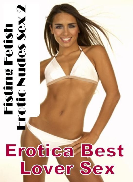 Erotica: Erotica Best Lover Sex Fisting Fetish Erotic Nudes Sex 2 ( Erotic Photography, Erotic Stories, Nude Photos, Naked , Lesbian, She-male, Gay, Fetish, Bondage, Sex, Erotica, Hentai, Blow Job, Three-sum , XXX)