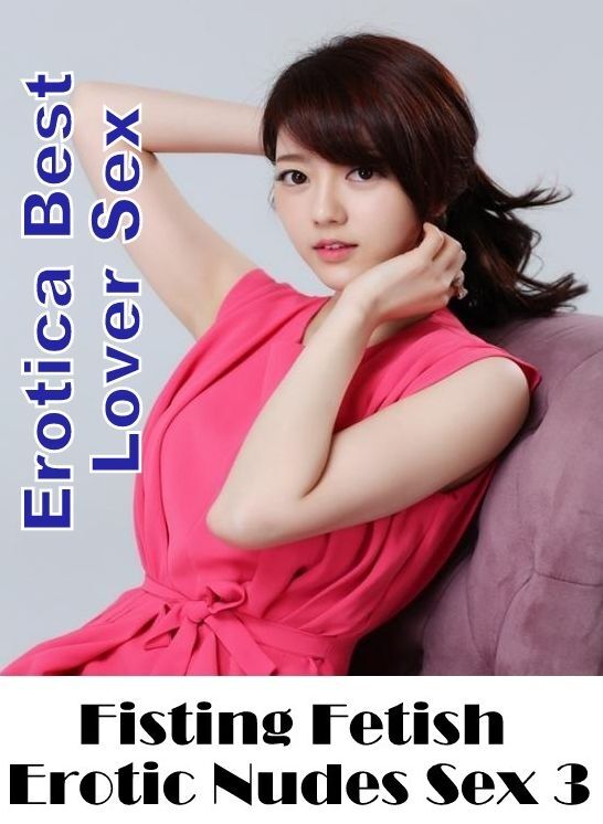 Submisive: Erotica Best Lover Sex Fisting Fetish Erotic Nudes Sex 3 ( Erotic Photography, Erotic Stories, Nude Photos, Naked , Lesbian, She-male, Gay, Fetish, Bondage, Sex, Erotica, Hentai, Blow Job, Three-sum , XXX)