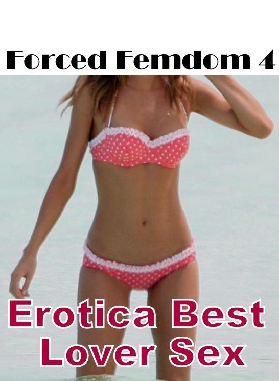 Erotic Stories: Erotica Best Lover Sex Forced Femdom 4 ( Erotic Photography, Erotic Stories, Nude Photos, Naked , Lesbian, She-male, Gay, Fetish, Bondage, Sex, Erotica, Hentai, Blow Job, Three-sum , XXX)