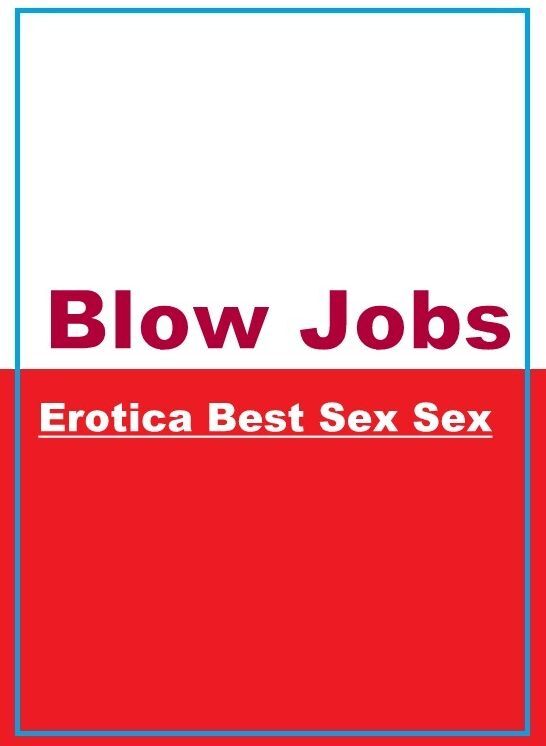 Erotic: Erotica Best Sex Sex Blow Jobs" ( Erotic Photography, Erotic Stories, Nude Photos, Naked , Lesbian, She-male, Gay, Fetish, Bondage, Sex, Erotica, Hentai, Blow Job, Three-sum , XXX)