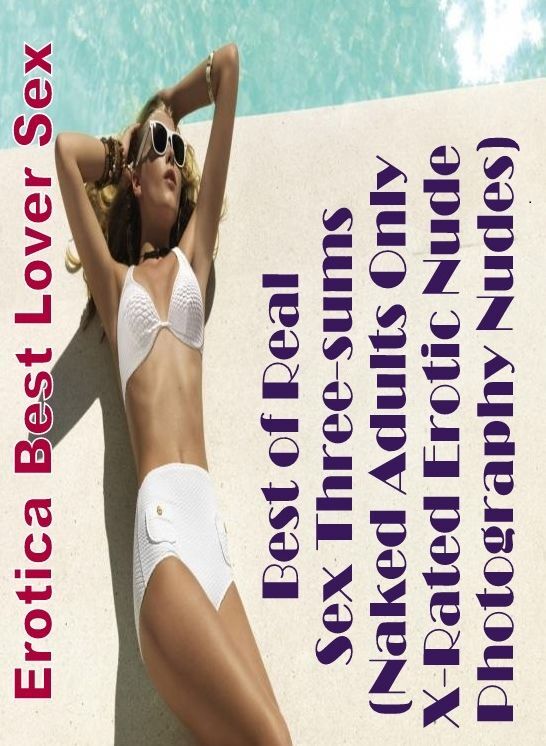 Erotica: Erotica Best Lover Sex Best of Real Sex Three-sums (Naked Adults Only X-Rated Erotic Nude Photography Nudes) ( Erotic Photography, Erotic Stories, Nude Photos, Naked , Lesbian, She-male, Gay, Fetish, Bondage, Sex, Erotica, Hentai, Blow Job, Three