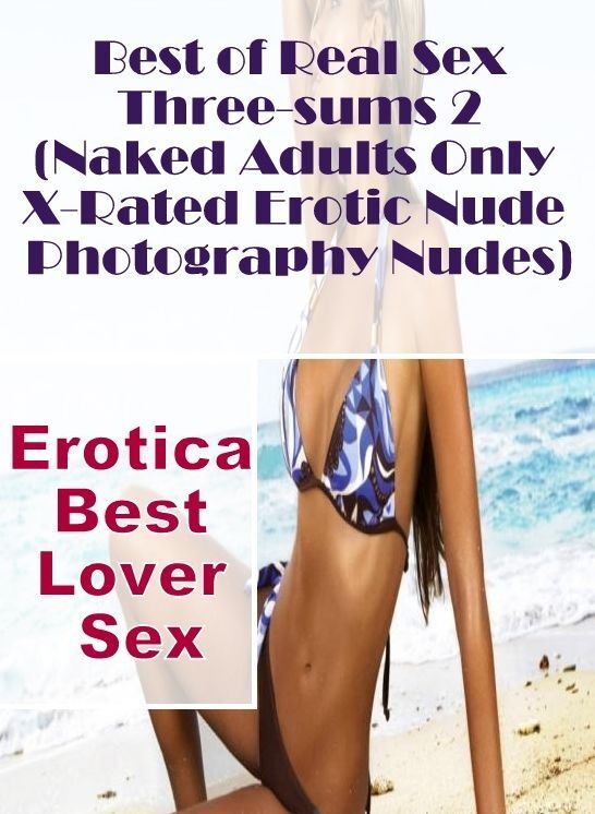 Submisive: Erotica Best Lover Sex Best of Real Sex Three-sums 2 (Naked Adults Only X-Rated Erotic Nude Photography Nudes) ( Erotic Photography, Erotic Stories, Nude Photos, Naked , Lesbian, She-male, Gay, Fetish, Bondage, Sex, Erotica, Hentai, Blow Job, T
