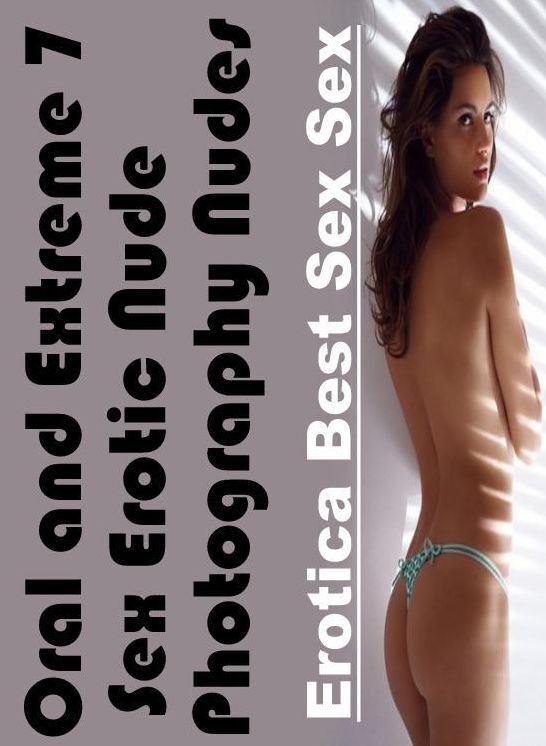 Erotic Photography: Erotica Best Sex Sex Oral and Extreme 7 Sex Erotic Nude Photography Nudes ( Erotic Photography, Erotic Stories, Nude Photos, Naked , Lesbian, She-male, Gay, Fetish, Bondage, Sex, Erotica, Hentai, Blow Job, Three-sum , XXX)