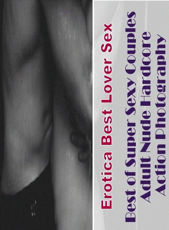 Adults Only: Erotica Best Lover Sex Best of Super Sexy Couples Adult Nude Hardcore Action Photography ( Erotic Photography, Erotic Stories, Nude Photos, Naked , Lesbian, She-male, Gay, Fetish, Bondage, Sex, Erotica, Hentai, Blow Job, Three-sum , XXX)