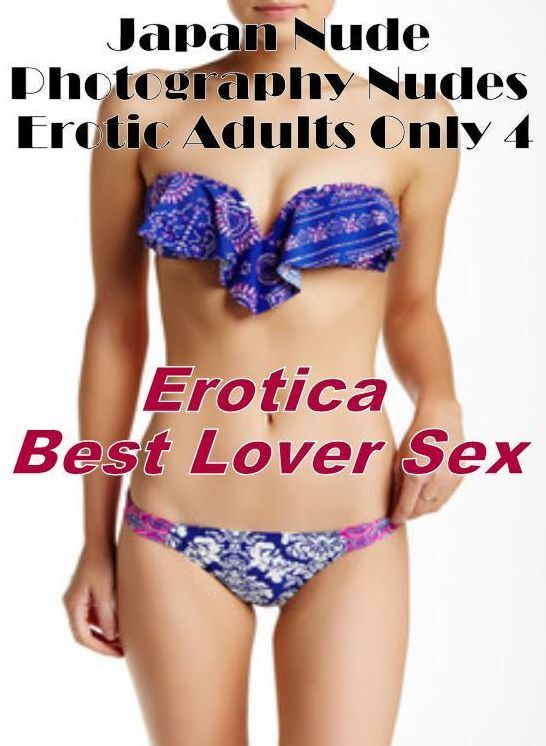 Erotic Stories: Erotica Best Lover Sex Japan Nude Photography Nudes Erotic Adults Only 4 ( Erotic Photography, Erotic Stories, Nude Photos, Naked , Lesbian, She-male, Gay, Fetish, Bondage, Sex, Erotica, Hentai, Blow Job, Three-sum , XXX)
