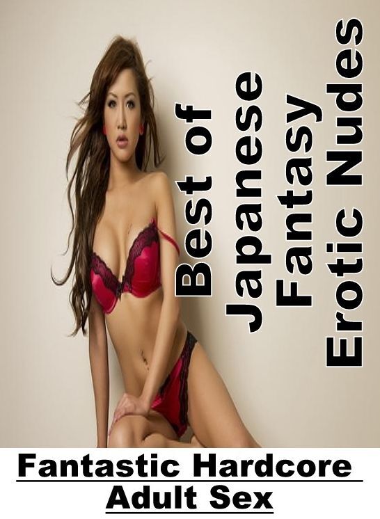 Erotic Stories: Fantastic Hardcore Adult Sex Best of "Japanese Fantasy Erotic Nudes" ( Erotic Photography, Erotic Stories, Nude Photos, Naked , Lesbian, She-male, Gay, Fetish, Bondage, Sex, Erotica, Hentai, Blow Job, Three-sum , XXX)
