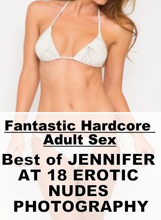 Naked: Fantastic Hardcore Adult Sex Best of "JENNIFER AT 18 EROTIC NUDES PHOTOGRAPHY" ( Erotic Photography, Erotic Stories, Nude Photos, Naked , Lesbian, She-male, Gay, Fetish, Bondage, Sex, Erotica, Hentai, Blow Job, Three-sum , XXX)