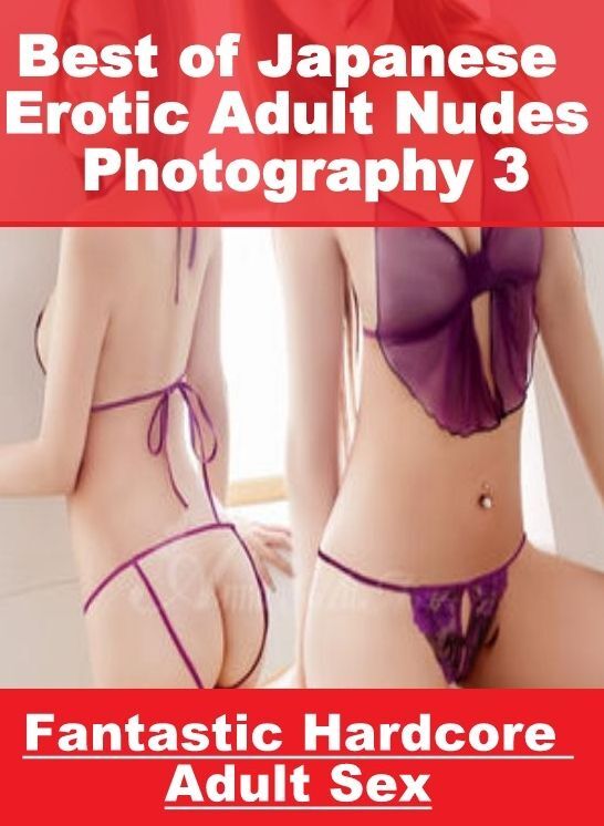 XXX: Fantastic Hardcore Adult Sex Best of "Japanese Erotic Adult Nudes Photography 3" ( Erotic Photography, Erotic Stories, Nude Photos, Naked , Lesbian, She-male, Gay, Fetish, Bondage, Sex, Erotica, Hentai, Blow Job, Three-sum , XXX)