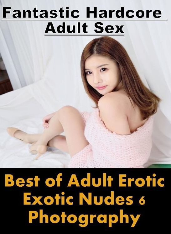 Erotic Stories: Fantastic Hardcore Adult Sex Best of "Adult Erotic Exotic Nudes 6 Photography" ( Erotic Photography, Erotic Stories, Nude Photos, Naked , Lesbian, She-male, Gay, Fetish, Bondage, Sex, Erotica, Hentai, Blow Job, Three-sum , XXX)