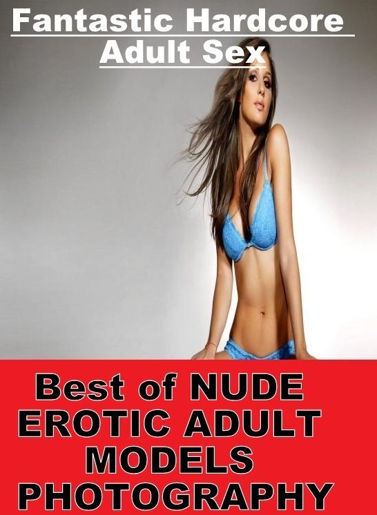Erotic Stories: Fantastic Hardcore Adult Sex Best of "NUDE EROTIC ADULT MODELS PHOTOGRAPHY" ( Erotic Photography, Erotic Stories, Nude Photos, Naked , Lesbian, She-male, Gay, Fetish, Bondage, Sex, Erotica, Hentai, Blow Job, Three-sum , XXX)