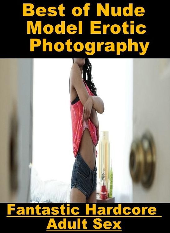Nude Photos: Fantastic Hardcore Adult Sex Best of "Nude Model Erotic Photography" ( Erotic Photography, Erotic Stories, Nude Photos, Naked , Lesbian, She-male, Gay, Fetish, Bondage, Sex, Erotica, Hentai, Blow Job, Three-sum , XXX)