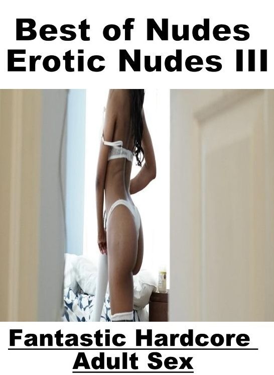 Confession: Fantastic Hardcore Adult Sex Best of "Nudes Erotic Nudes III" ( Erotic Photography, Erotic Stories, Nude Photos, Naked , Lesbian, She-male, Gay, Fetish, Bondage, Sex, Erotica, Hentai, Blow Job, Three-sum , XXX)