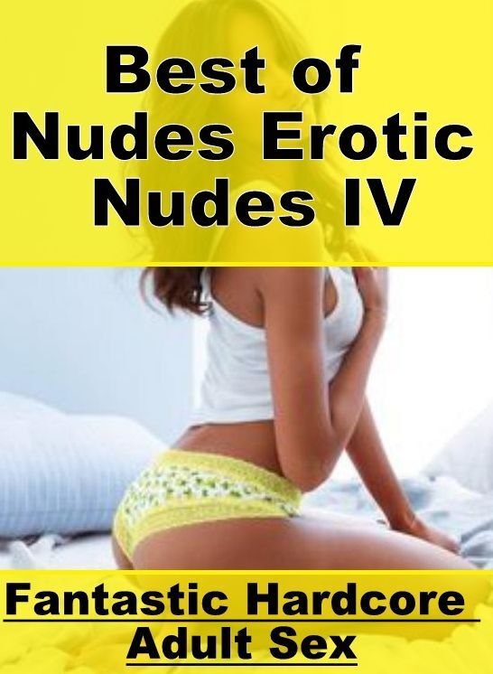 Adults Only: Fantastic Hardcore Adult Sex Best of "Nudes Erotic Nudes IV" ( Erotic Photography, Erotic Stories, Nude Photos, Naked , Lesbian, She-male, Gay, Fetish, Bondage, Sex, Erotica, Hentai, Blow Job, Three-sum , XXX)