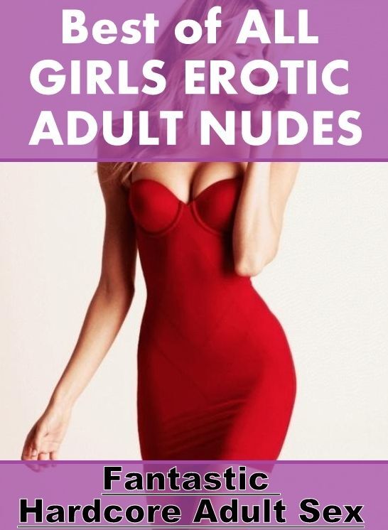 Erotica: Fantastic Hardcore Adult Sex Best of "ALL GIRLS EROTIC ADULT NUDES" ( Erotic Photography, Erotic Stories, Nude Photos, Naked , Lesbian, She-male, Gay, Fetish, Bondage, Sex, Erotica, Hentai, Blow Job, Three-sum , XXX)