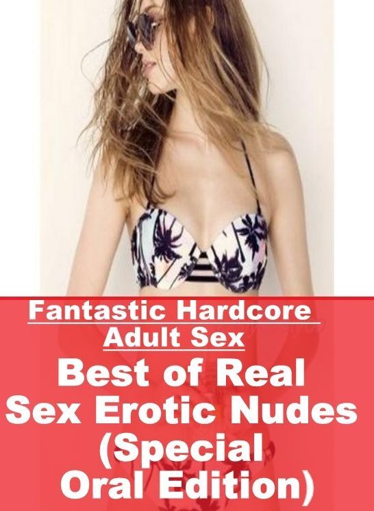 Erotic: Fantastic Hardcore Adult Sex Best of "Real Sex Erotic Nudes (Special Oral Edition)" ( Erotic Photography, Erotic Stories, Nude Photos, Naked , Lesbian, She-male, Gay, Fetish, Bondage, Sex, Erotica, Hentai, Blow Job, Three-sum , XXX)