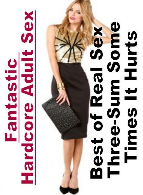 Adults Only: Fantastic Hardcore Adult Sex Best of "Real Sex Three-Sum Some Times It Hurts" ( Erotic Photography, Erotic Stories, Nude Photos, Naked , Lesbian, She-male, Gay, Fetish, Bondage, Sex, Erotica, Hentai, Blow Job, Three-sum , XXX)
