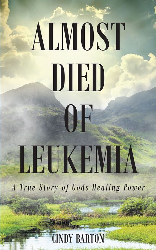 Almost Died of Leukemia: A True Story of Gods Healing Power