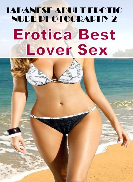 Adult Nudes: Erotica Best Lover Sex JAPANESE ADULT EROTIC NUDE PHOTOGRAPHY 2 ( Erotic Photography, Erotic Stories, Nude Photos, Naked , Lesbian, She-male, Gay, Fetish, Bondage, Sex, Erotica, Hentai, Blow Job, Three-sum , XXX)