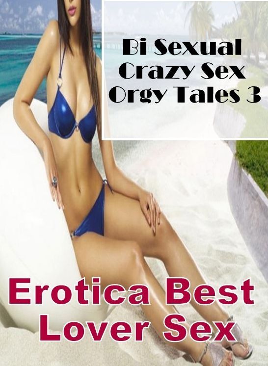 Erotic Photography: Erotica Best Lover Sex Bi Sexual Crazy Sex Orgy Tales 3 ( Erotic Photography, Erotic Stories, Nude Photos, Naked , Lesbian, She-male, Gay, Fetish, Bondage, Sex, Erotica, Hentai, Blow Job, Three-sum , XXX)