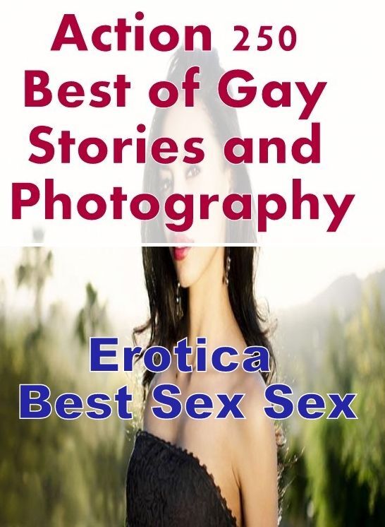 Adult Nudes: Erotica Best Sex Sex Action 250 Best of Gay Stories and Photography ( Erotic Photography, Erotic Stories, Nude Photos, Naked , Lesbian, She-male, Gay, Fetish, Bondage, Sex, Erotica, Hentai, Blow Job, Three-sum , XXX)