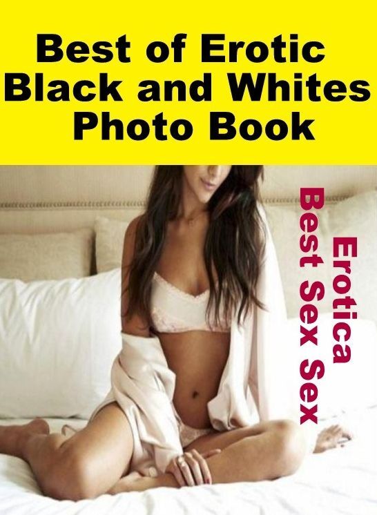 Naked: Erotica Best Sex Sex Best of "Erotic Black and Whites Photo Book" ( Erotic Photography, Erotic Stories, Nude Photos, Naked , Lesbian, She-male, Gay, Fetish, Bondage, Sex, Erotica, Hentai, Blow Job, Three-sum , XXX)
