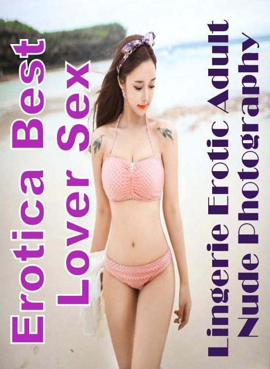 Erotic: Erotica Best Lover Sex Lingerie Erotic Adult Nude Photography ( Erotic Photography, Erotic Stories, Nude Photos, Naked , Lesbian, She-male, Gay, Fetish, Bondage, Sex, Erotica, Hentai, Blow Job, Three-sum , XXX)