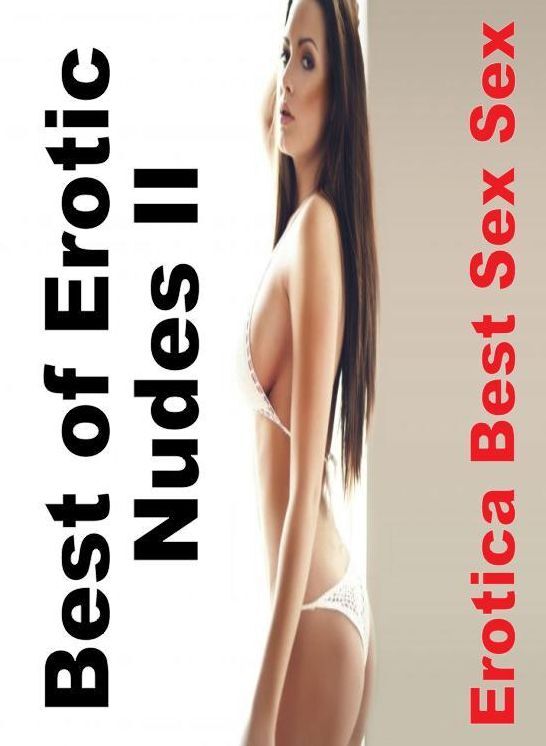 Erotic Photography: Erotica Best Sex Sex Best of "Erotic Nudes II ( Erotic Photography, Erotic Stories, Nude Photos, Naked , Lesbian, She-male, Gay, Fetish, Bondage, Sex, Erotica, Hentai, Blow Job, Three-sum , XXX)