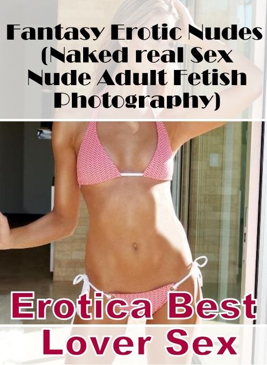Erotica: Erotica Best Lover Sex Fantasy Erotic Nudes (Naked real Sex Nude Adult Fetish Photography) ( Erotic Photography, Erotic Stories, Nude Photos, Naked , Lesbian, She-male, Gay, Fetish, Bondage, Sex, Erotica, Hentai, Blow Job, Three-sum , XXX)