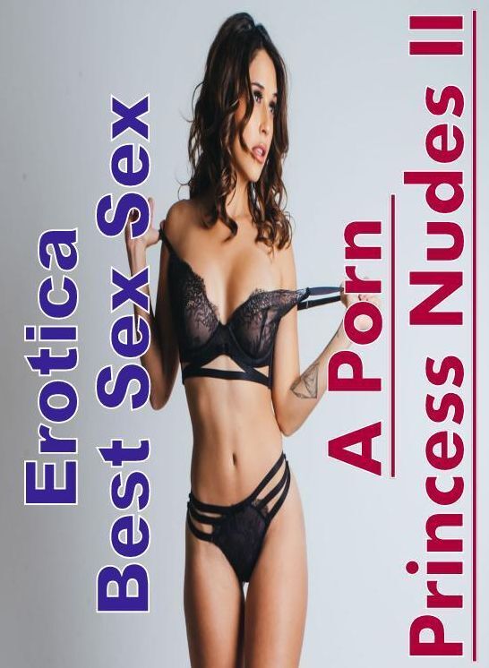 Adults Only: Erotica Best Sex Sex A Porn Princess Nudes II ( Erotic Photography, Erotic Stories, Nude Photos, Naked , Lesbian, She-male, Gay, Fetish, Bondage, Sex, Erotica, Hentai, Blow Job, Three-sum , XXX)