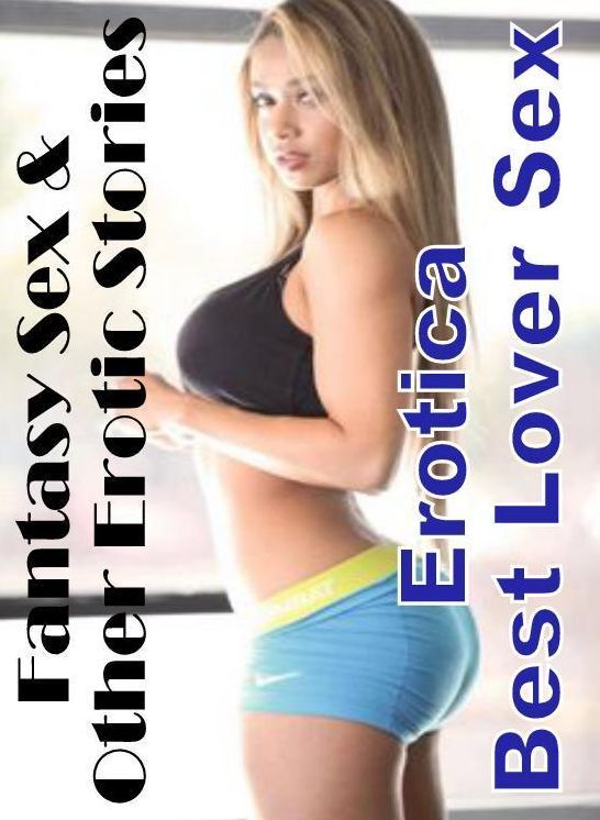 Adults Only: Erotica Best Lover Sex Fantasy Sex & Other Erotic Stories ( Erotic Photography, Erotic Stories, Nude Photos, Naked , Lesbian, She-male, Gay, Fetish, Bondage, Sex, Erotica, Hentai, Blow Job, Three-sum , XXX)
