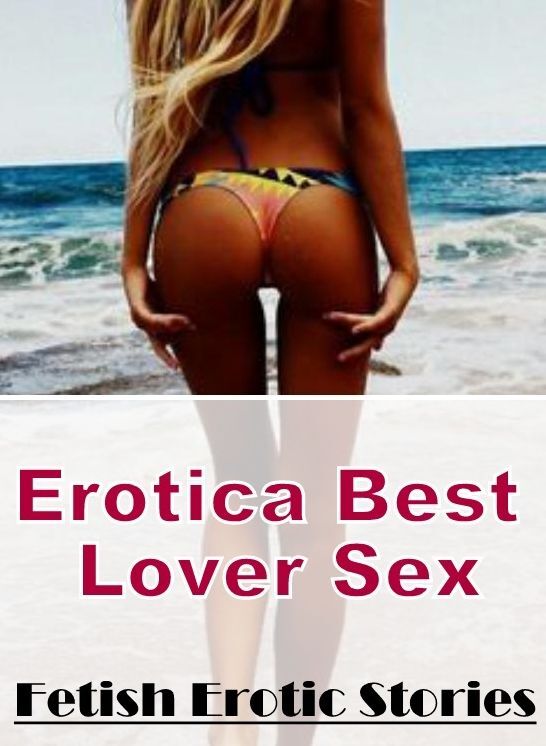 Erotic Stories: Erotica Best Lover Sex Fetish Erotic Stories ( Erotic Photography, Erotic Stories, Nude Photos, Naked , Lesbian, She-male, Gay, Fetish, Bondage, Sex, Erotica, Hentai, Blow Job, Three-sum , XXX)