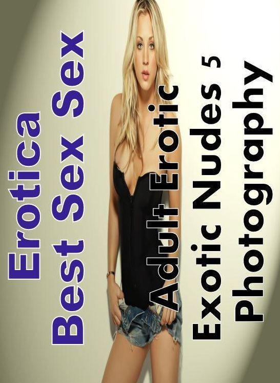 Erotic: Erotica Best Sex Sex Adult Erotic Exotic Nudes 5 Photography ( Erotic Photography, Erotic Stories, Nude Photos, Naked , Lesbian, She-male, Gay, Fetish, Bondage, Sex, Erotica, Hentai, Blow Job, Three-sum , XXX)