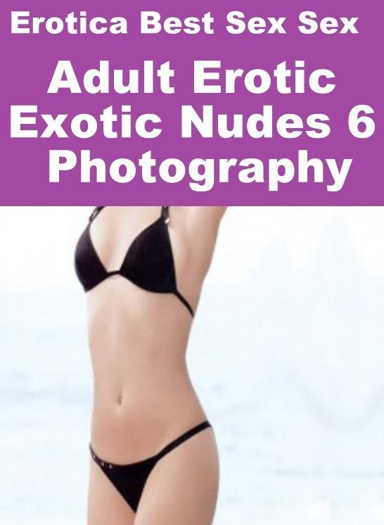 Erotica: Erotica Best Sex Sex Adult Erotic Exotic Nudes 6 Photography ( Erotic Photography, Erotic Stories, Nude Photos, Naked , Lesbian, She-male, Gay, Fetish, Bondage, Sex, Erotica, Hentai, Blow Job, Three-sum , XXX)