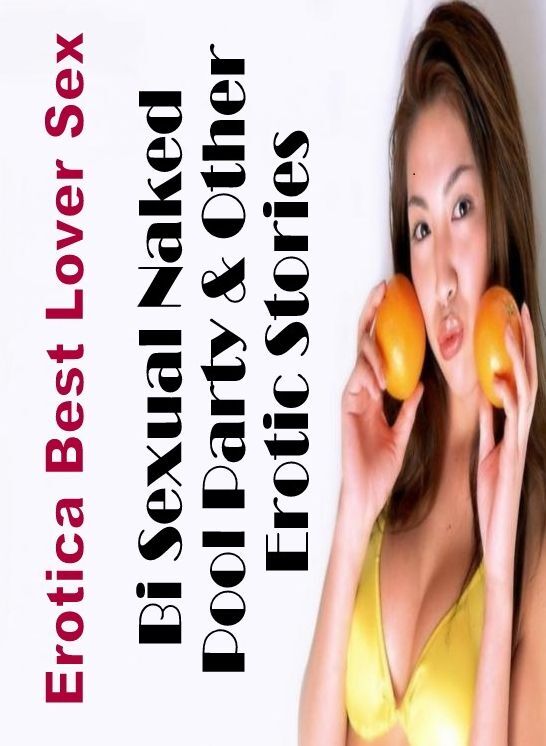 Nude Photos: Erotica Best Lover Sex Bi Sexual Naked Pool Party & Other Erotic Stories ( Erotic Photography, Erotic Stories, Nude Photos, Naked , Lesbian, She-male, Gay, Fetish, Bondage, Sex, Erotica, Hentai, Blow Job, Three-sum , XXX)