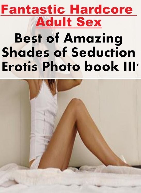 Nude Photos: Fantastic Hardcore Adult Sex Best of "Amazing Shades of Seduction Erotis Photo book III' ( Erotic Photography, Erotic Stories, Nude Photos, Naked , Lesbian, She-male, Gay, Fetish, Bondage, Sex, Erotica, Hentai, Blow Job, Three-sum , XXX)