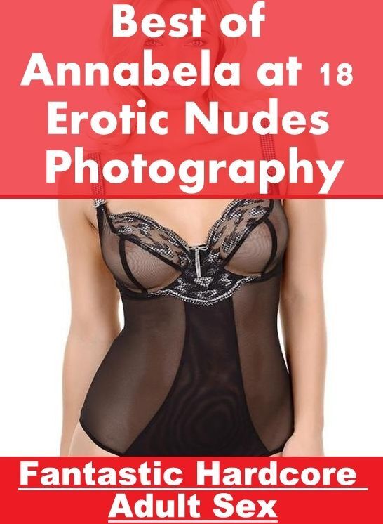 Sex: Fantastic Hardcore Adult Sex Best of "Annabela at 18 Erotic Nudes Photography" ( Erotic Photography, Erotic Stories, Nude Photos, Naked , Lesbian, She-male, Gay, Fetish, Bondage, Sex, Erotica, Hentai, Blow Job, Three-sum , XXX)