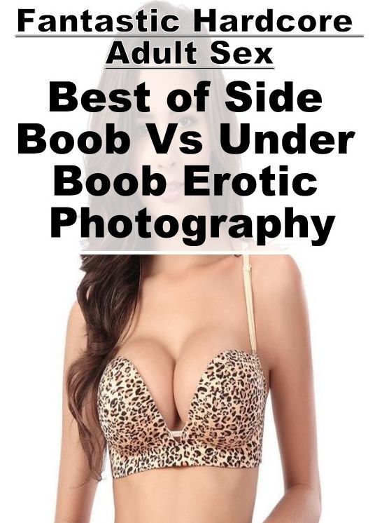 Submisive: Fantastic Hardcore Adult Sex Best of "Side Boob Vs Under Boob Erotic Photography" ( Erotic Photography, Erotic Stories, Nude Photos, Naked , Lesbian, She-male, Gay, Fetish, Bondage, Sex, Erotica, Hentai, Blow Job, Three-sum , XXX)