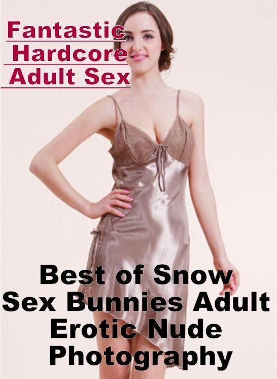 Adults Only: Fantastic Hardcore Adult Sex Best of "Snow Sex Bunnies Adult Erotic Nude Photography" ( Erotic Photography, Erotic Stories, Nude Photos, Naked , Lesbian, She-male, Gay, Fetish, Bondage, Sex, Erotica, Hentai, Blow Job, Three-sum , XXX)
