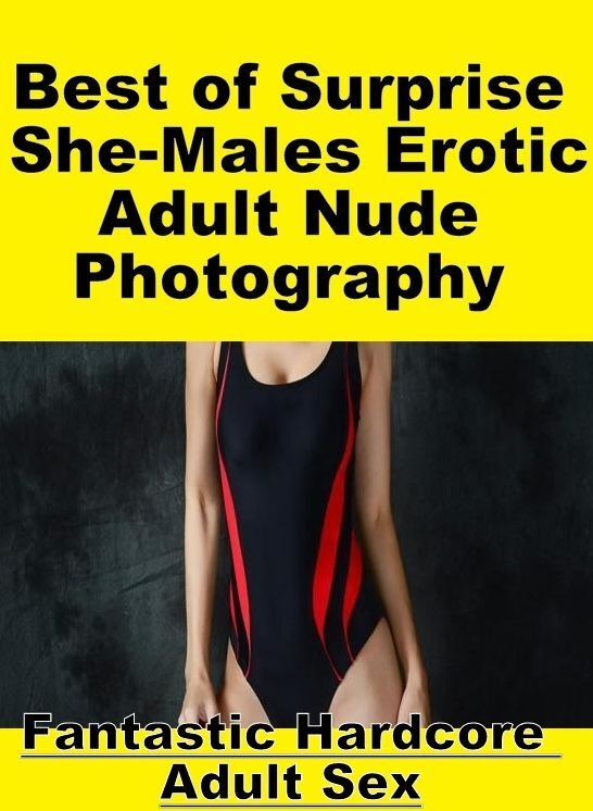 Adult Nudes: Fantastic Hardcore Adult Sex Best of "Surprise She-Males Erotic Adult Nude Photography" ( Erotic Photography, Erotic Stories, Nude Photos, Naked , Lesbian, She-male, Gay, Fetish, Bondage, Sex, Erotica, Hentai, Blow Job, Three-sum , XXX)