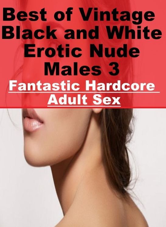 Blow Job: Fantastic Hardcore Adult Sex Best of "Vintage Black and White Erotic Nude Males 3" ( Erotic Photography, Erotic Stories, Nude Photos, Naked , Lesbian, She-male, Gay, Fetish, Bondage, Sex, Erotica, Hentai, Blow Job, Three-sum , XXX)