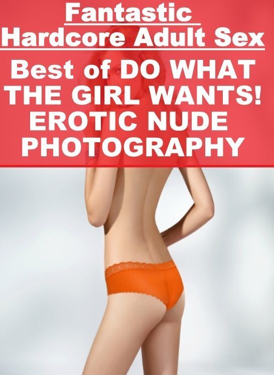 Confession: Fantastic Hardcore Adult Sex Best of "DO WHAT THE GIRL WANTS! EROTIC NUDE PHOTOGRAPHY" ( Erotic Photography, Erotic Stories, Nude Photos, Naked , Lesbian, She-male, Gay, Fetish, Bondage, Sex, Erotica, Hentai, Blow Job, Three-sum , XXX)