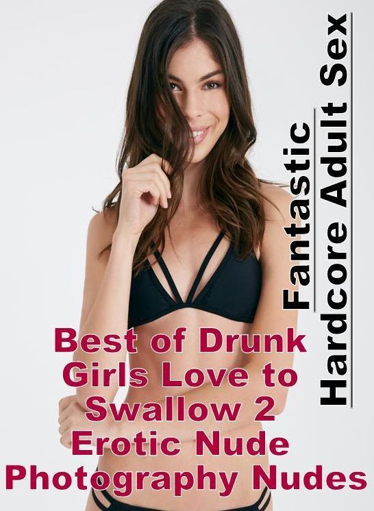 Adults Only: Fantastic Hardcore Adult Sex Best of "Drunk Girls Love to Swallow 2 Erotic Nude Photography Nudes" ( Erotic Photography, Erotic Stories, Nude Photos, Naked , Lesbian, She-male, Gay, Fetish, Bondage, Sex, Erotica, Hentai, Blow Job, Three-sum ,